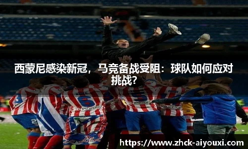 西蒙尼感染新冠,马竞备战受阻:球队如何应对挑战?