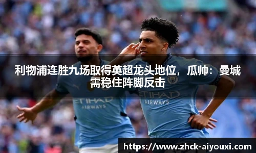 利物浦连胜九场取得英超龙头地位,瓜帅:曼城需稳住阵脚反击