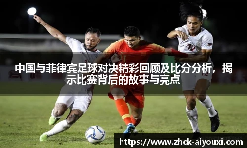 中国与菲律宾足球对决精彩回顾及比分分析，揭示比赛背后的故事与亮点