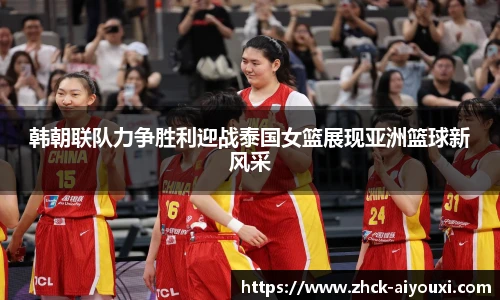 韩朝联队力争胜利迎战泰国女篮展现亚洲篮球新风采